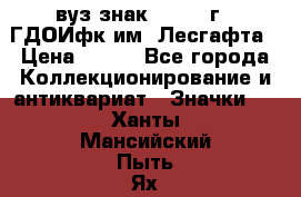 1.1) вуз знак : 1976 г - ГДОИфк им. Лесгафта › Цена ­ 249 - Все города Коллекционирование и антиквариат » Значки   . Ханты-Мансийский,Пыть-Ях г.